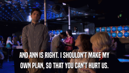 AND ANN IS RIGHT. I SHOULDN'T MAKE MY OWN PLAN, SO THAT YOU CAN'T HURT US. 