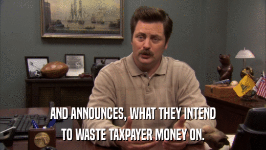 AND ANNOUNCES, WHAT THEY INTEND TO WASTE TAXPAYER MONEY ON. 