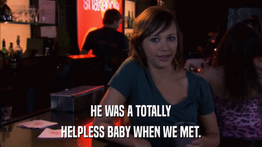 HE WAS A TOTALLY HELPLESS BABY WHEN WE MET. 