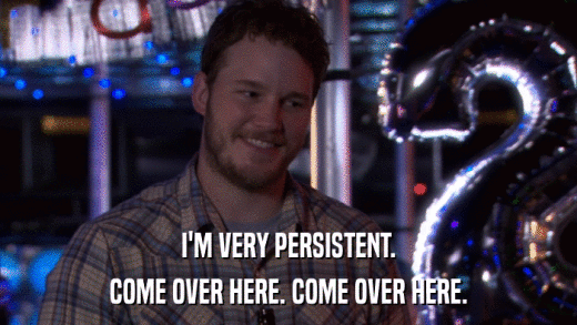 I'M VERY PERSISTENT. COME OVER HERE. COME OVER HERE. 