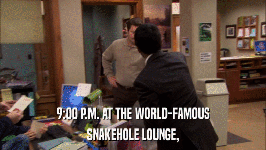 9:00 P.M. AT THE WORLD-FAMOUS SNAKEHOLE LOUNGE, 