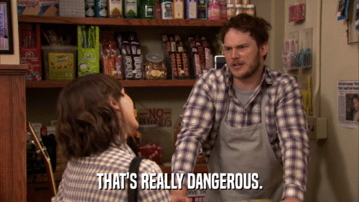 THAT'S REALLY DANGEROUS.  
