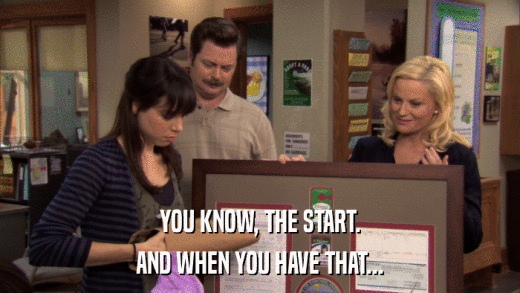 YOU KNOW, THE START. AND WHEN YOU HAVE THAT... 