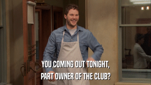 YOU COMING OUT TONIGHT, PART OWNER OF THE CLUB? 