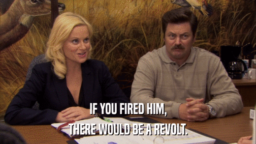 IF YOU FIRED HIM, THERE WOULD BE A REVOLT. 