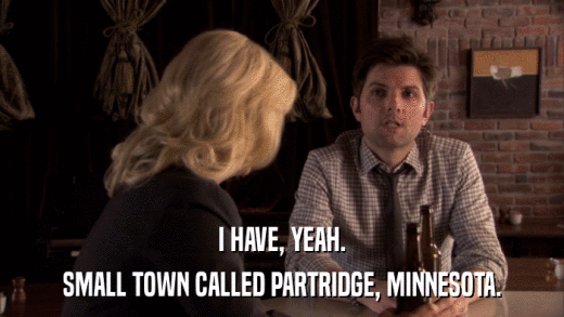 I HAVE, YEAH. SMALL TOWN CALLED PARTRIDGE, MINNESOTA. 