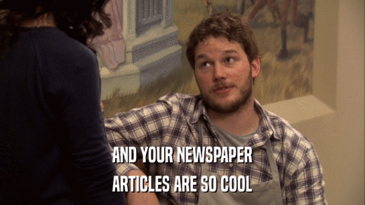 AND YOUR NEWSPAPER ARTICLES ARE SO COOL 