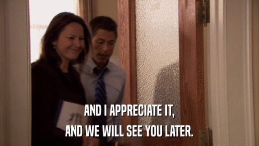 AND I APPRECIATE IT, AND WE WILL SEE YOU LATER. 