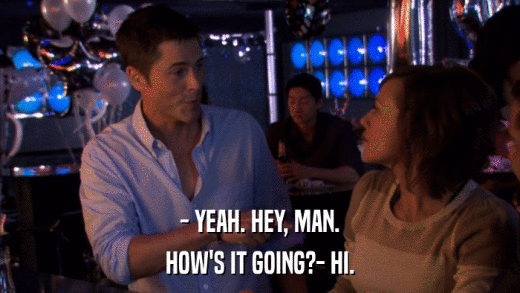 - YEAH. HEY, MAN. HOW'S IT GOING?- HI. 