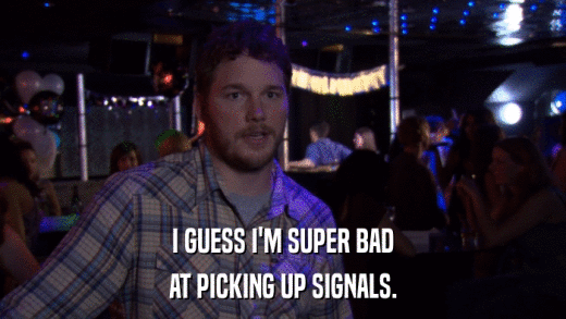 I GUESS I'M SUPER BAD AT PICKING UP SIGNALS. 
