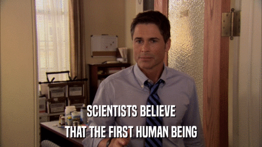 SCIENTISTS BELIEVE THAT THE FIRST HUMAN BEING 