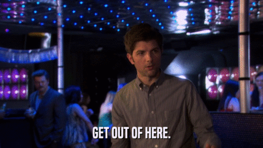 GET OUT OF HERE.  
