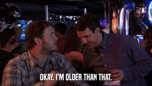 OKAY. I'M OLDER THAN THAT.  