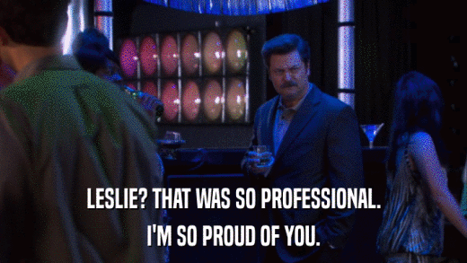 LESLIE? THAT WAS SO PROFESSIONAL. I'M SO PROUD OF YOU. 