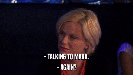 - TALKING TO MARK. - AGAIN? 