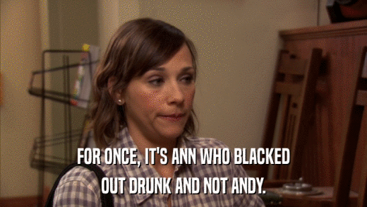 FOR ONCE, IT'S ANN WHO BLACKED OUT DRUNK AND NOT ANDY. 