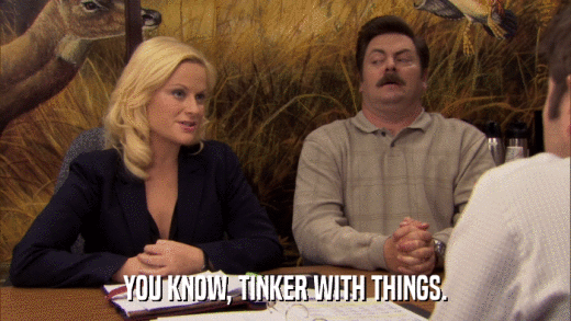 YOU KNOW, TINKER WITH THINGS.  