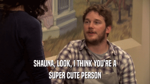 SHAUNA, LOOK, I THINK YOU'RE A SUPER CUTE PERSON 