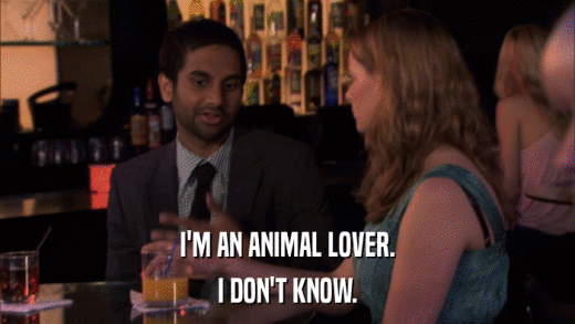 I'M AN ANIMAL LOVER. I DON'T KNOW. 