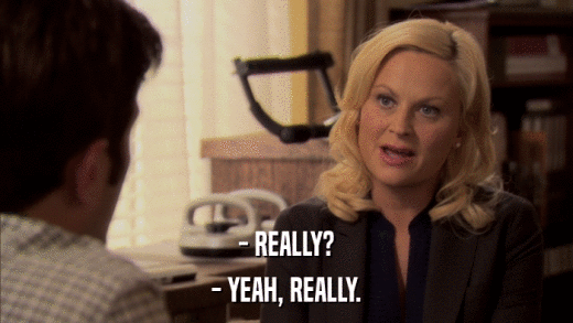 - REALLY? - YEAH, REALLY. 