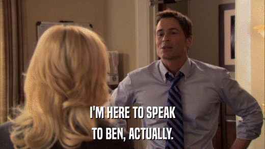 I'M HERE TO SPEAK TO BEN, ACTUALLY. 