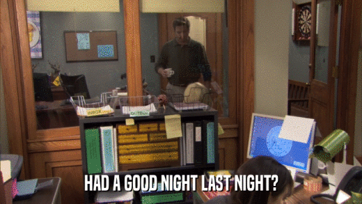 HAD A GOOD NIGHT LAST NIGHT?  