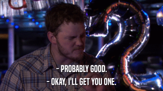 - PROBABLY GOOD. - OKAY, I'LL GET YOU ONE. 