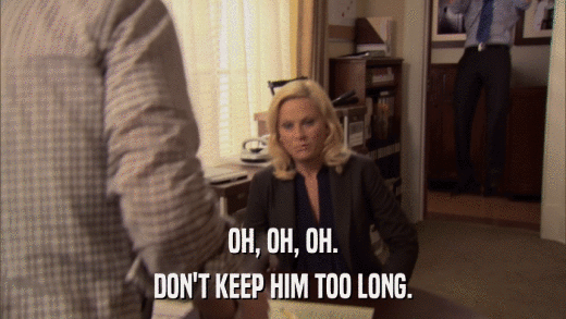 OH, OH, OH. DON'T KEEP HIM TOO LONG. 
