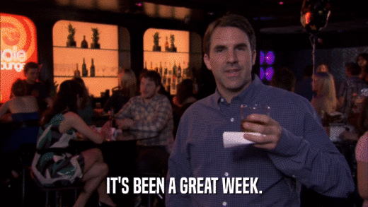 IT'S BEEN A GREAT WEEK.  