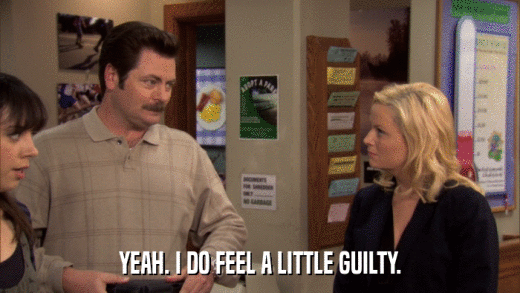 YEAH. I DO FEEL A LITTLE GUILTY.  