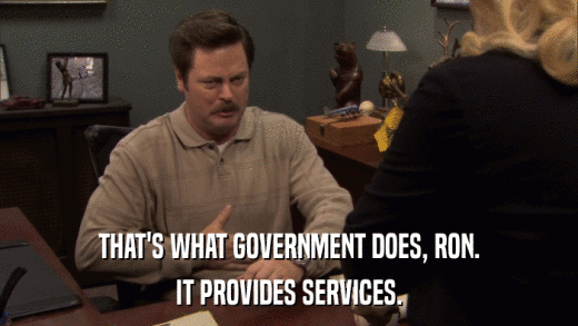 THAT'S WHAT GOVERNMENT DOES, RON. IT PROVIDES SERVICES. 