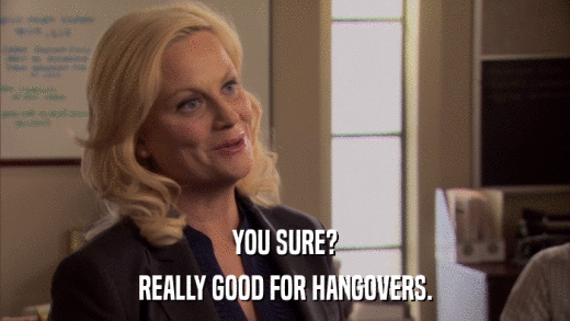 YOU SURE? REALLY GOOD FOR HANGOVERS. 