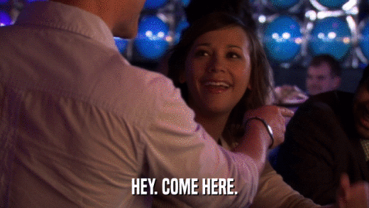 HEY. COME HERE.  