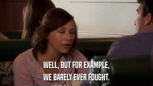 WELL, BUT FOR EXAMPLE, WE BARELY EVER FOUGHT. 