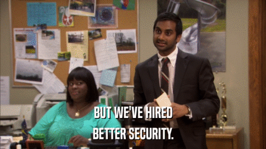 BUT WE'VE HIRED BETTER SECURITY. 