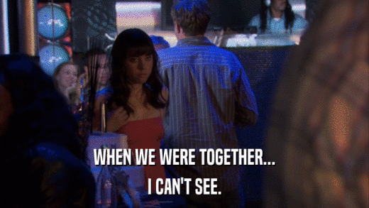 WHEN WE WERE TOGETHER... I CAN'T SEE. 