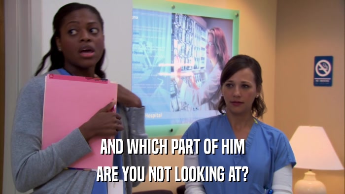 AND WHICH PART OF HIM ARE YOU NOT LOOKING AT? 