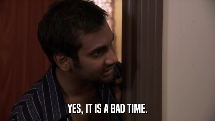 YES, IT IS A BAD TIME.  