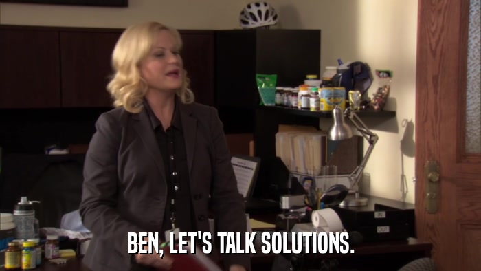 BEN, LET'S TALK SOLUTIONS.  