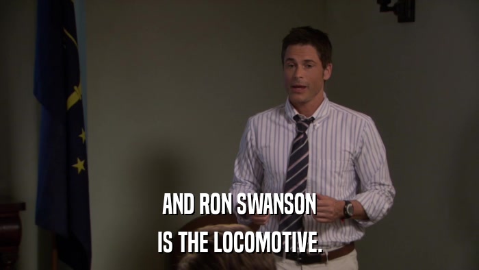 AND RON SWANSON IS THE LOCOMOTIVE. 