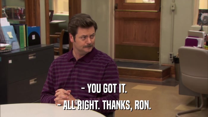 - YOU GOT IT. - ALL RIGHT. THANKS, RON. 