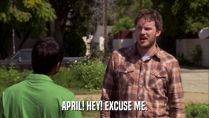 APRIL! HEY! EXCUSE ME.  