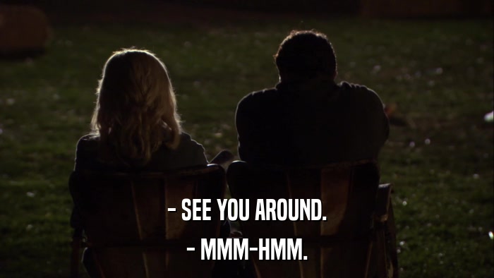 - SEE YOU AROUND. - MMM-HMM. 