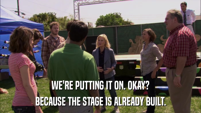 WE'RE PUTTING IT ON. OKAY? BECAUSE THE STAGE IS ALREADY BUILT. 