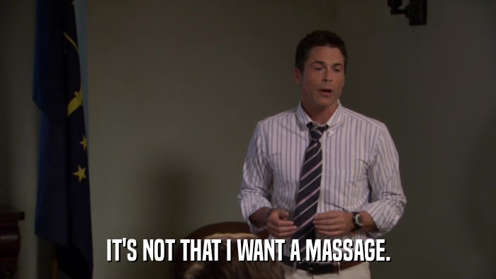 IT'S NOT THAT I WANT A MASSAGE.  