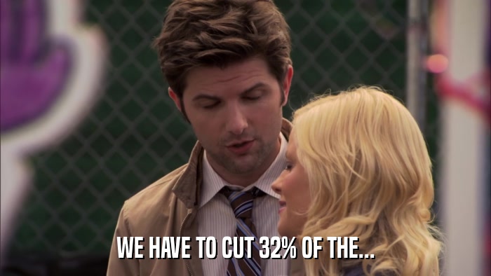 WE HAVE TO CUT 32% OF THE...  