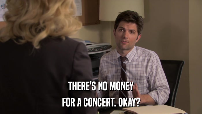 THERE'S NO MONEY FOR A CONCERT. OKAY? 