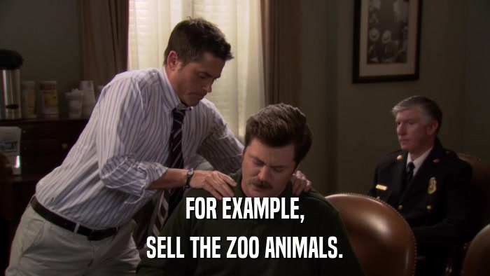 FOR EXAMPLE, SELL THE ZOO ANIMALS. 