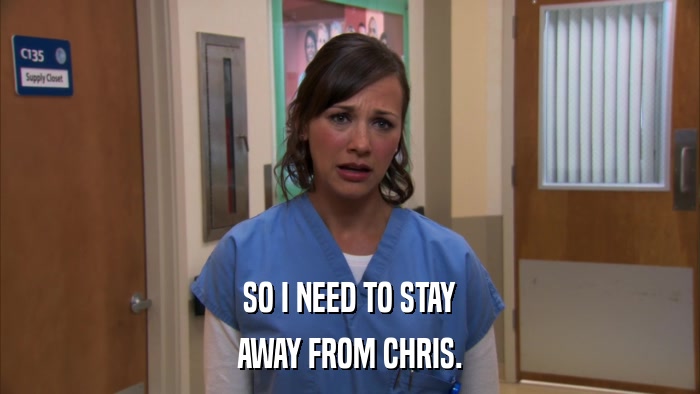 SO I NEED TO STAY AWAY FROM CHRIS. 