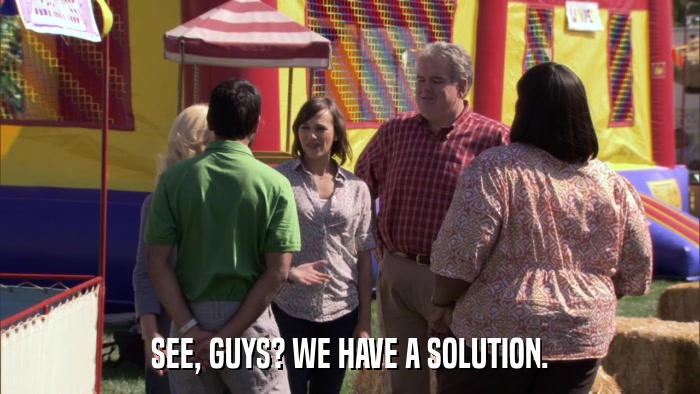 SEE, GUYS? WE HAVE A SOLUTION.  